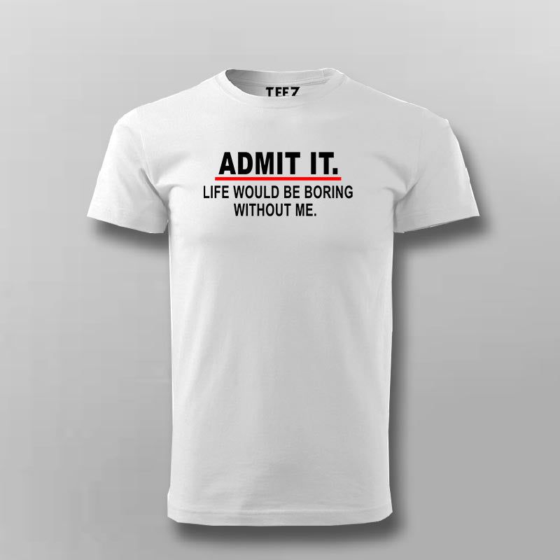 Admit It Life Would Be Boring Without Me Sarcasm Funny T-shirt For Men