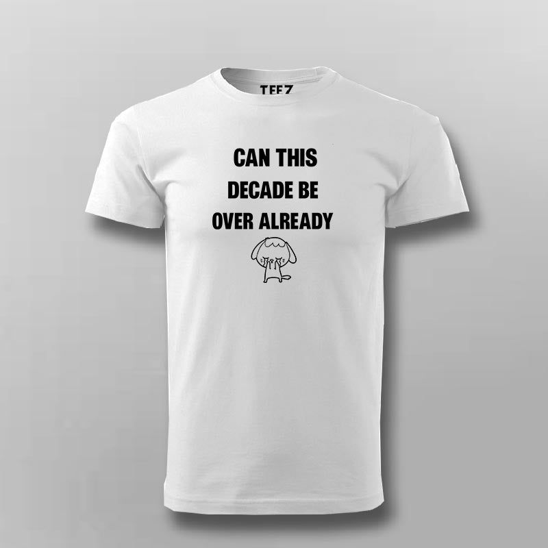 Can This Decade Be Over Already T-shirt For Men