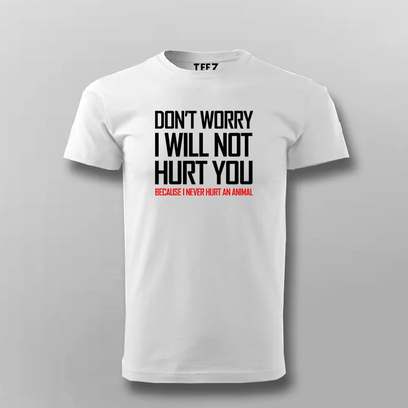DON'T WORRY I WILL NOT HURT YOU BECAUSE I NEVER HURT AN ANIMAL Funny T-shirt For Men