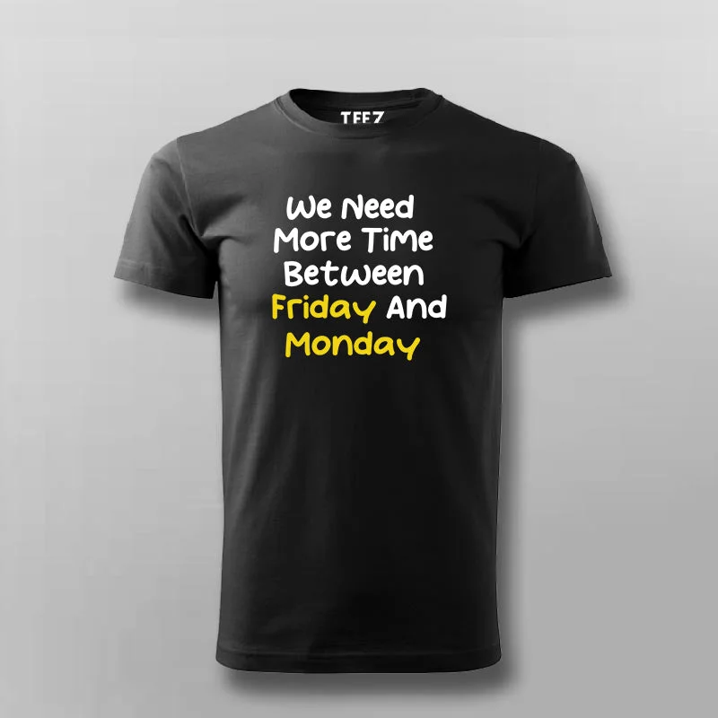 WE NEED MORE TIME BETWEEN FRIDAY AND MONDAY Funny T-shirt For Men