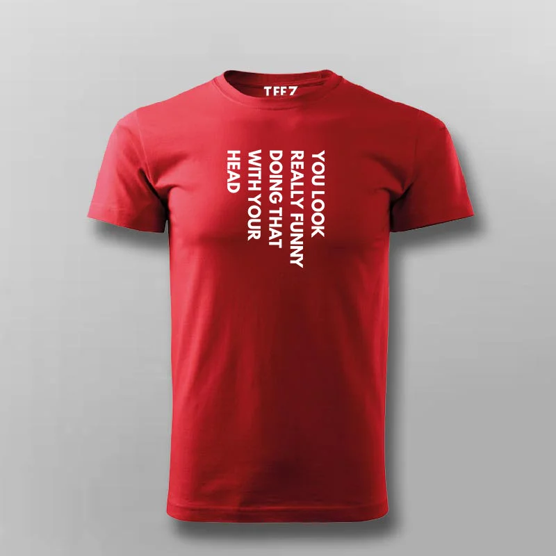you look really funny doing that with your head T-shirt For Men