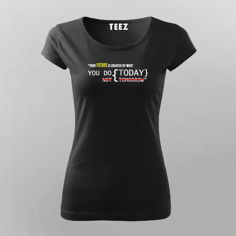 YOUR FUTURE IS CREATED BY WHAT  YOU DO TODAY NOT TOMORROW T-Shirt For Women