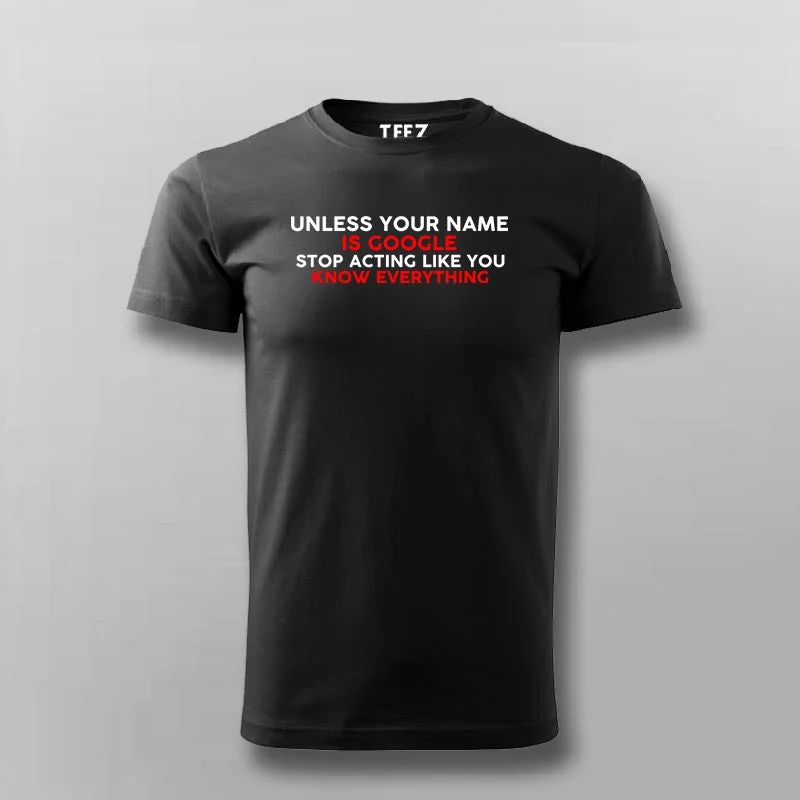 Unless Your Name Is Google Stop Acting Like You Know Everything T- Shirt For Men