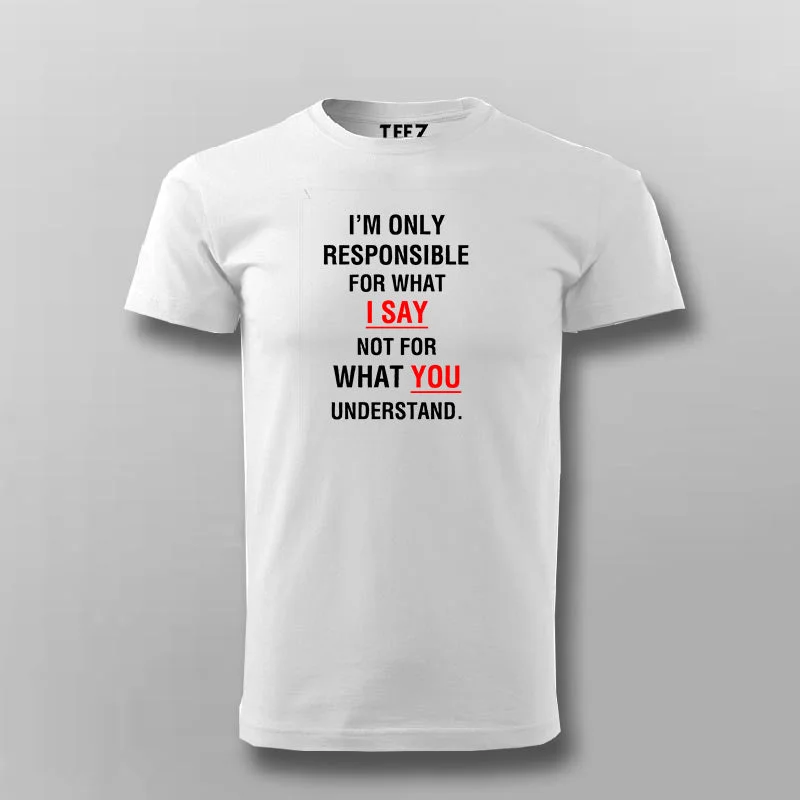I'm Only Responsible For What I Say Not For What You Understand T-Shirt For Men