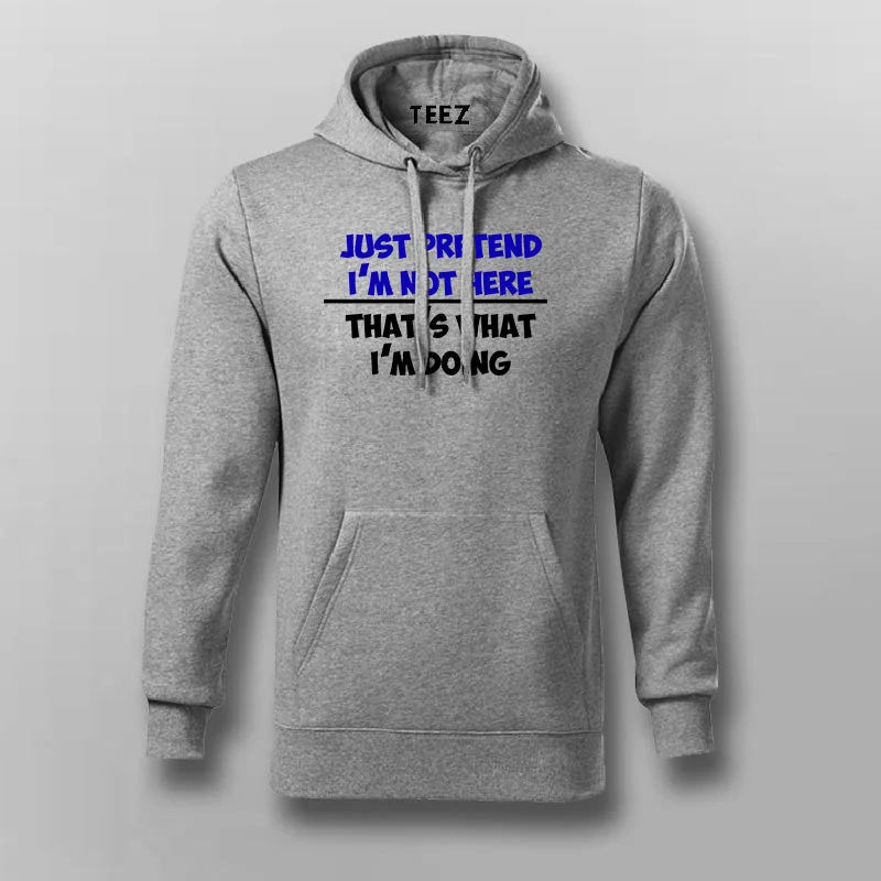 Just Pretend I'm Not Here That's What I'm Doing Hoodies For Men