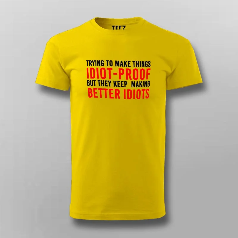 Try To Make Things Idiot Proof But They Keep Making Better Idiots T-Shirt For Men