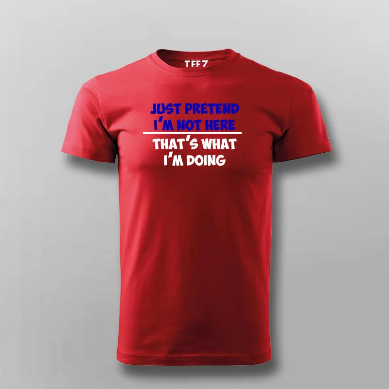 Just Pretend I'm Not Here That's What I'm Doing T-Shirt For Men
