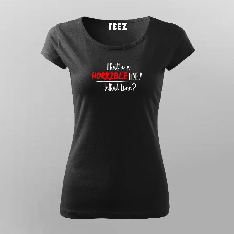 That's A Horrible Idea What Time? Funny T-Shirt For Women