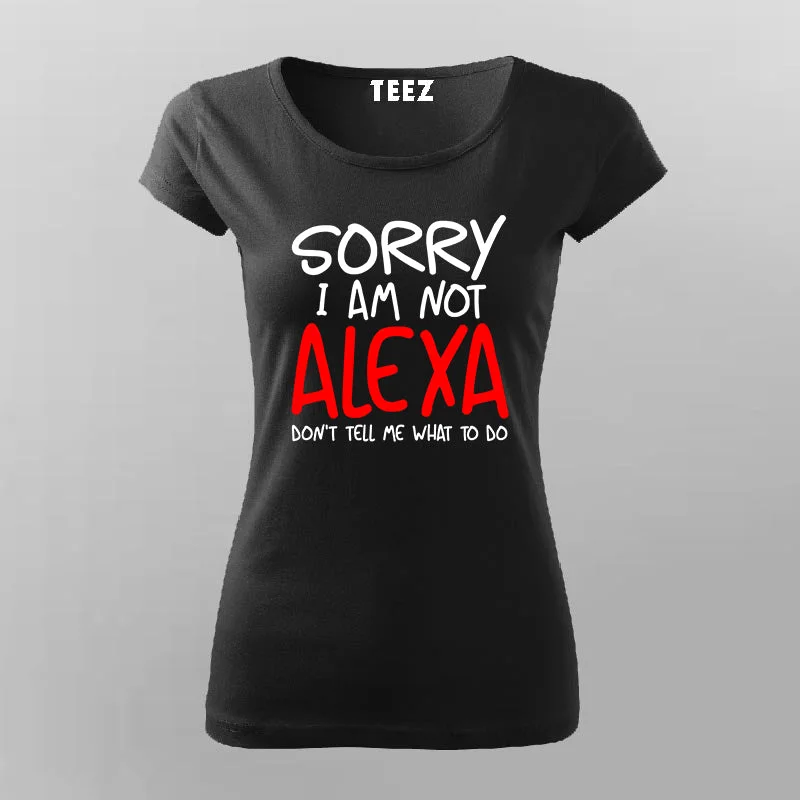 Sorry I Am Not Alexa Don't Tell Me What To Do T-Shirt For Women
