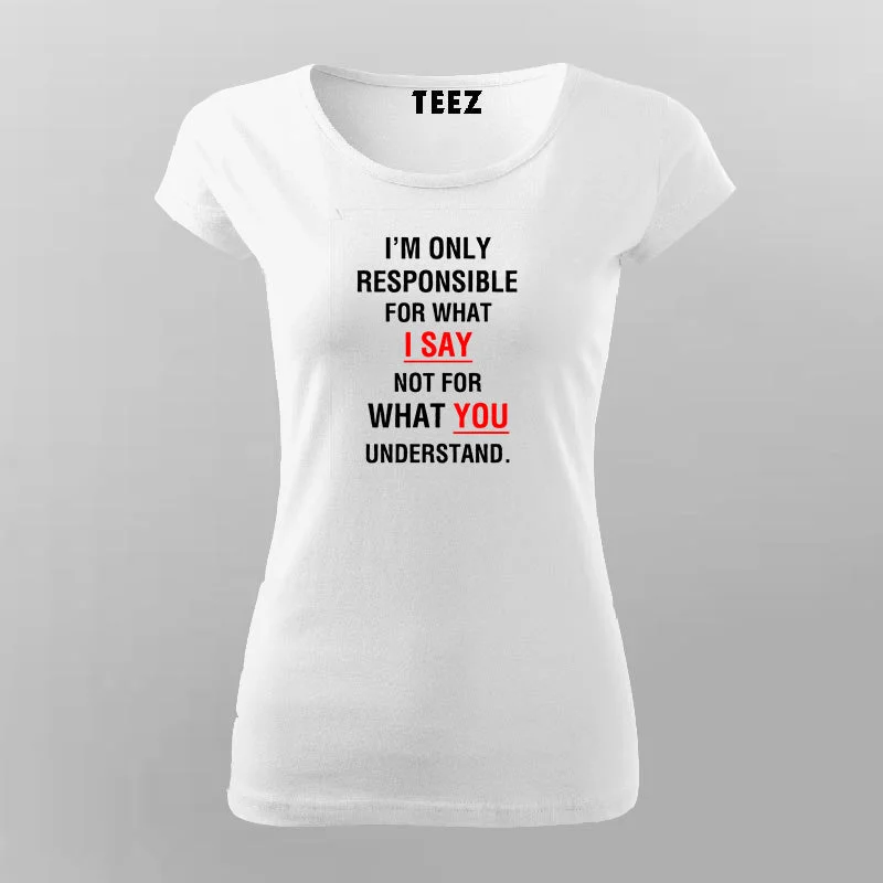 I'm Only Responsible For What I Say Not For What You Understand T-Shirt For Women