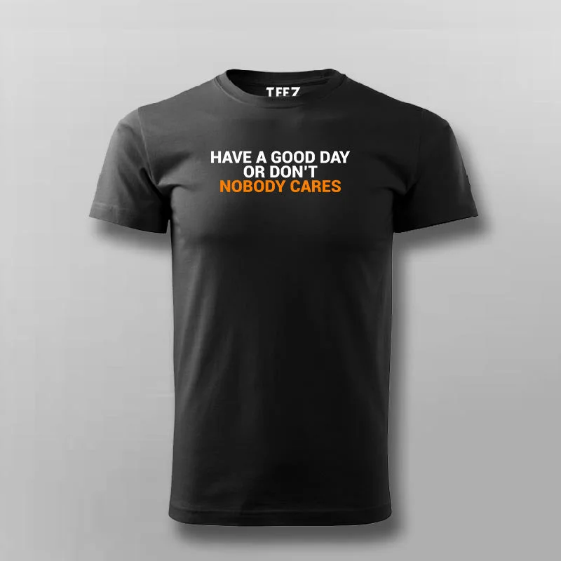 Have A Good Day Or Don't Nobody Cares T-Shirt For Men