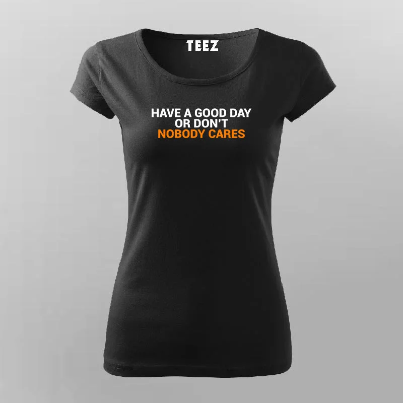 Have A Good Day Or Don't Nobody Cares T-Shirt For Women