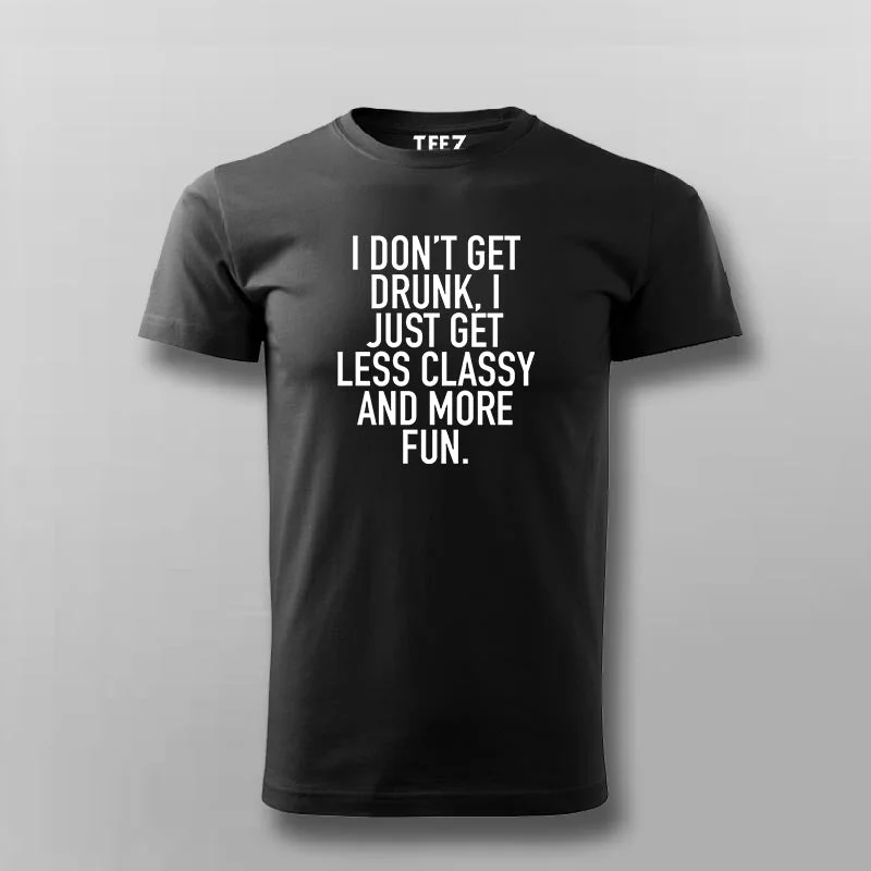 I Don't Get Drunk I Just Get Less Classy And More Fun T-Shirt For Men