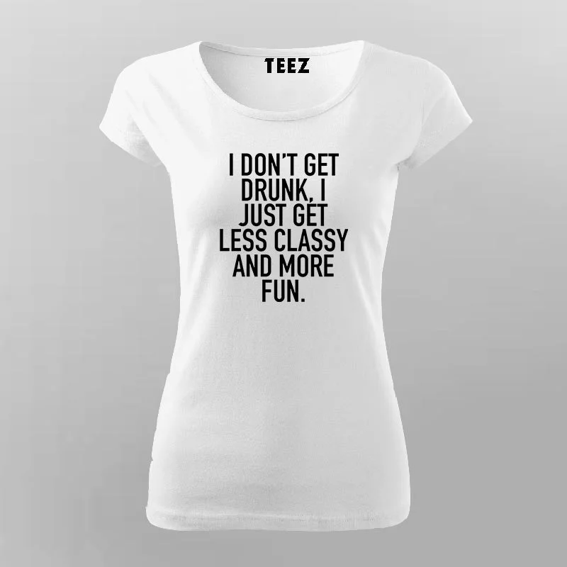 I Don't Get Drunk I Just Get Less Classy And More Fun T-Shirt For Women