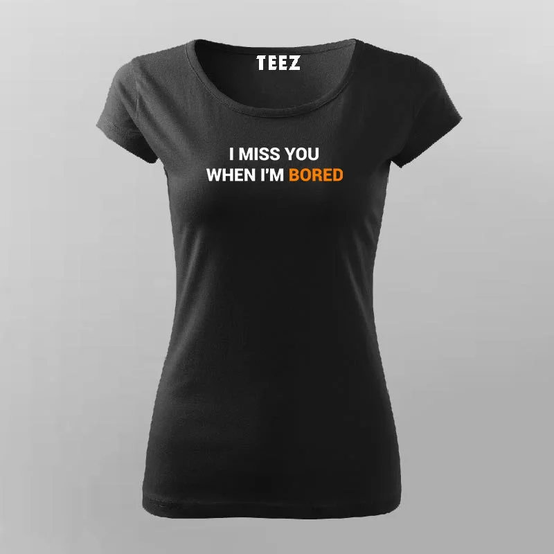 I Miss You When I Am Bored T-Shirt For Women
