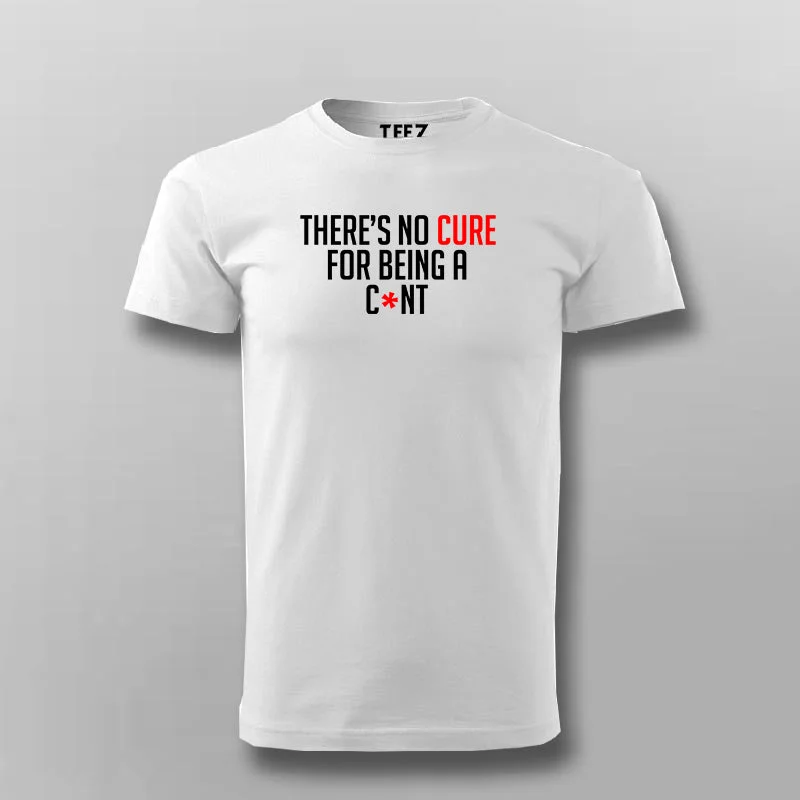 There's No Cure For Being A Cunt Funny Insult T-Shirt For Men