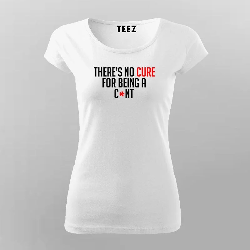There's No Cure For Being A Cunt Funny Insult T-Shirt For Women