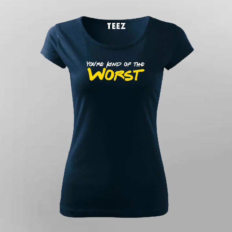 You're Kind Of The Worst Funny Insult T-Shirt For Women