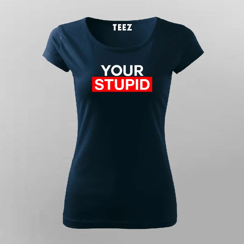 Your Stupid T-Shirt For Women