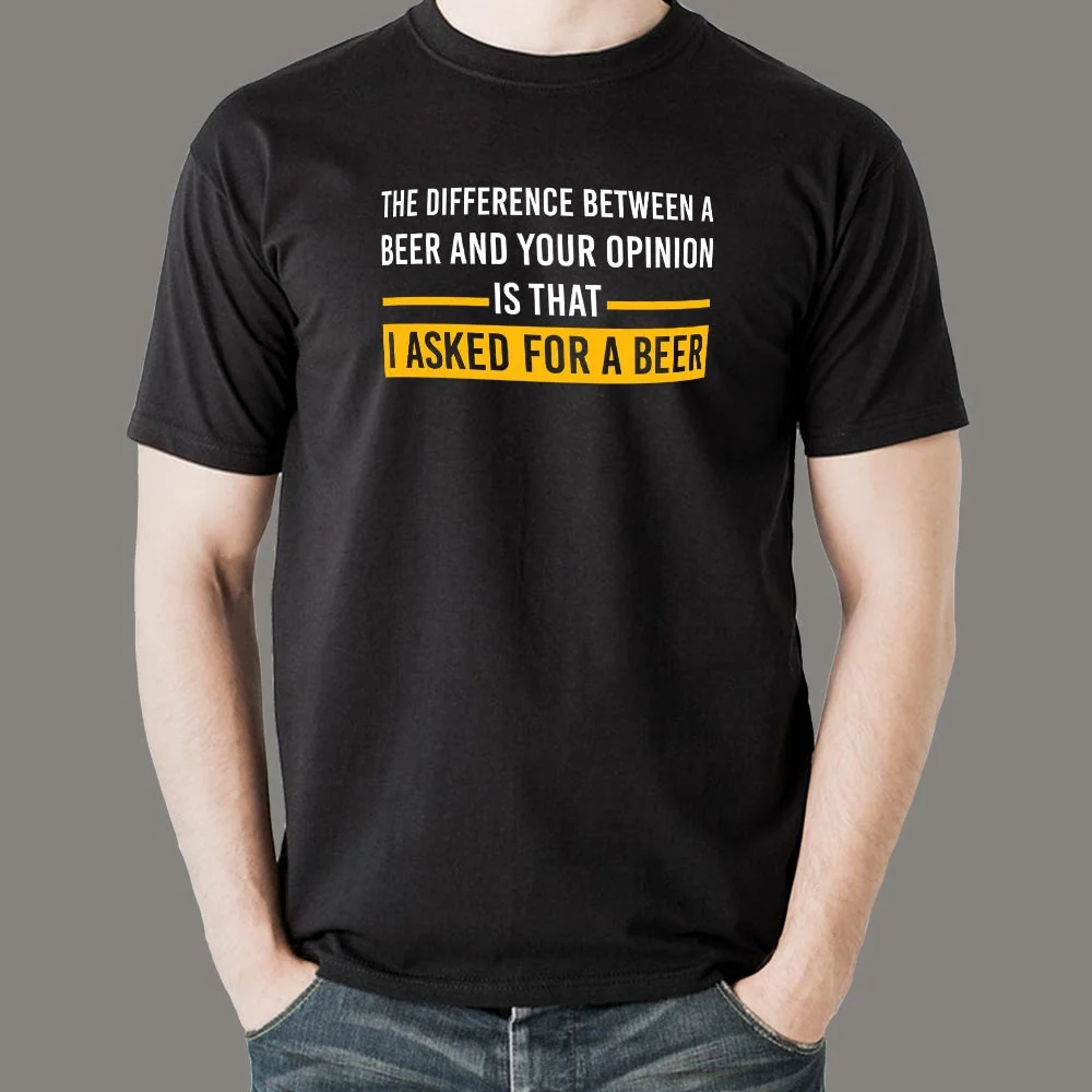 The Difference Between Beer And Your Opinion Is That I Asked For A Beer Funny Drinking T-Shirt For Men