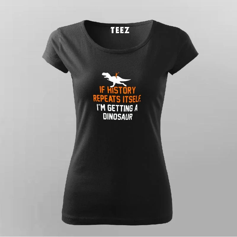If History Repeats Itself I'm Getting A Dinosaur T-Shirt For Women