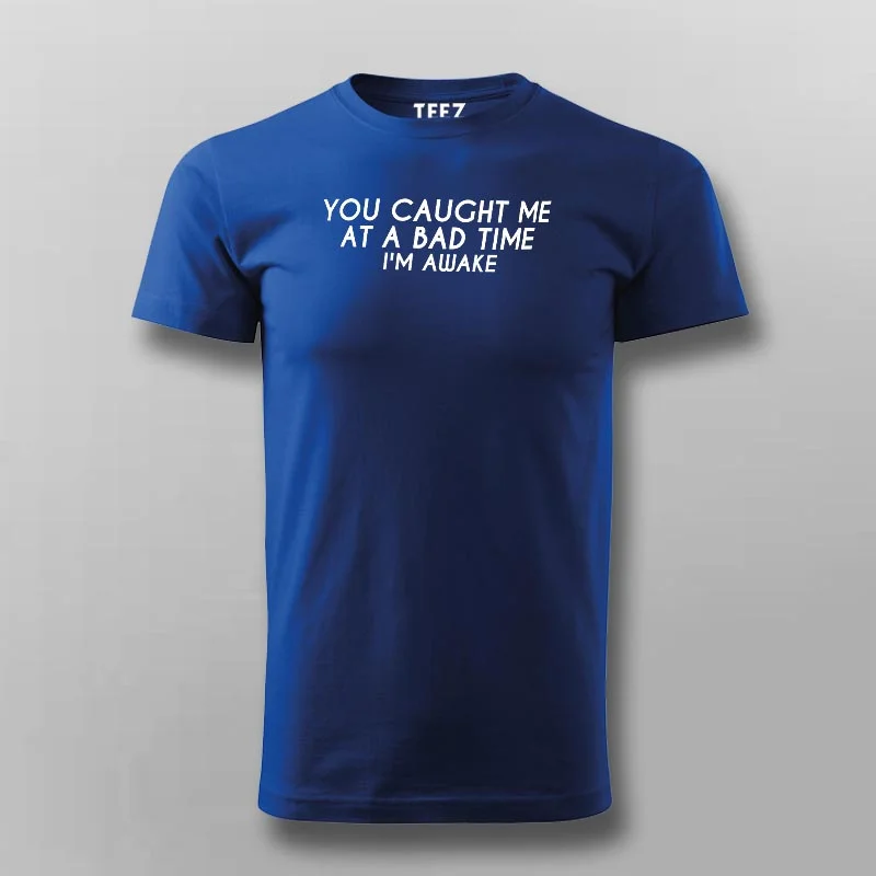 You Caught Me At A Bad Time I Am Awake Funny T-Shirt For Men