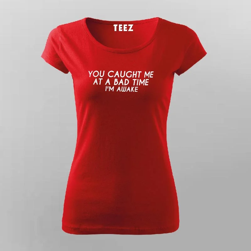 You Caught Me At A Bad Time I Am Awake Funny T-Shirt For Women