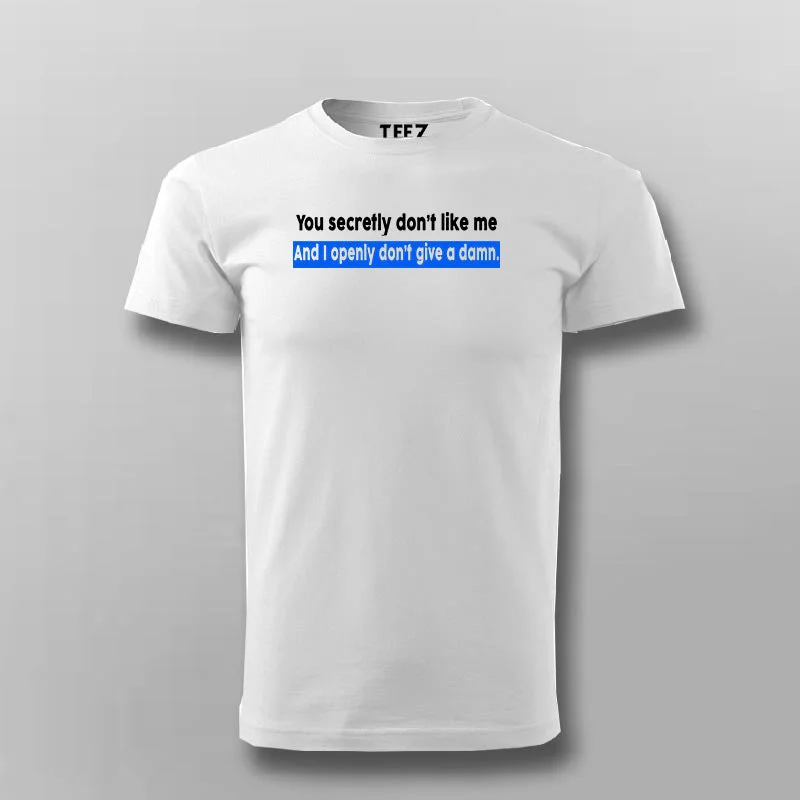You Secretly Don't Like Me And I Openly Don't Give A Damn Inspiration T-Shirt For Men