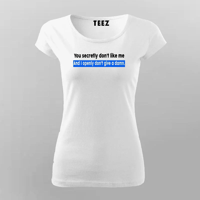 You Secretly Don't Like Me And I Openly Don't Give A Damn Inspiration T-Shirt For Women