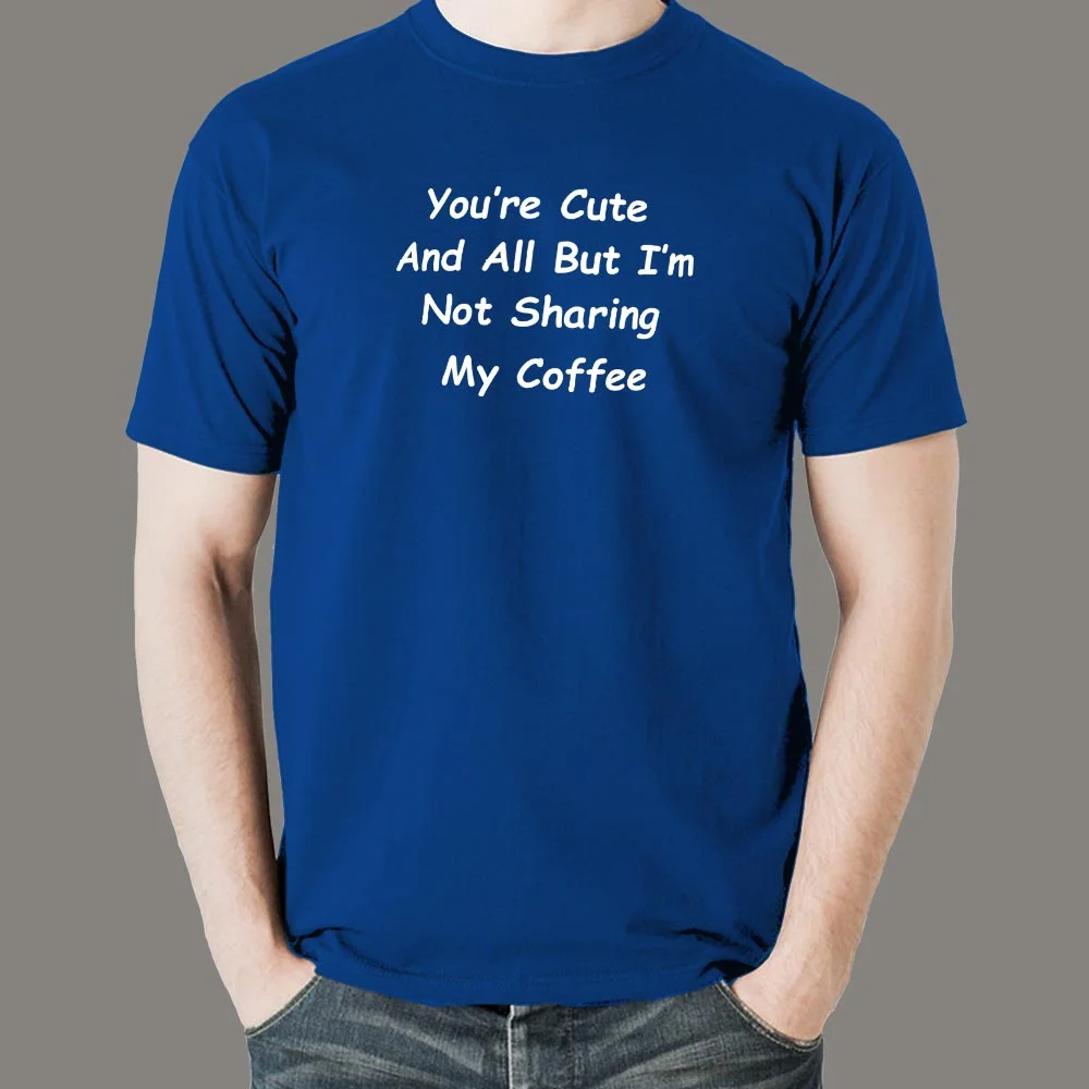 You're Cute And All But I'm Not Sharing My Coffee T-Shirt For Men