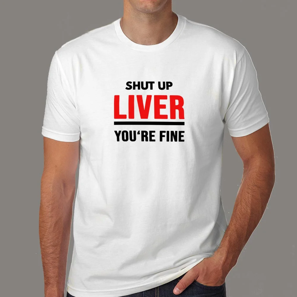 Shut Up Liver You're Fine Funny T-Shirt For Men