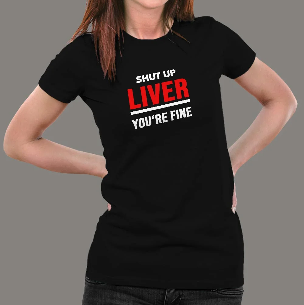 Shut Up Liver You're Fine Funny T-Shirt For Women